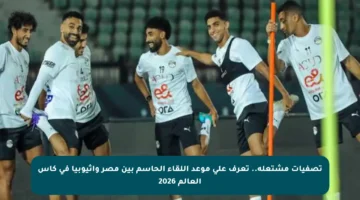 تصفيات مشتعلة.. تعرف على موعد اللقاء الحاسم بين مصر وإثيوبيا في كأس العالم 2026